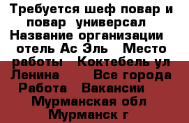 Требуется шеф-повар и повар -универсал › Название организации ­ отель Ас-Эль › Место работы ­ Коктебель ул Ленина 127 - Все города Работа » Вакансии   . Мурманская обл.,Мурманск г.